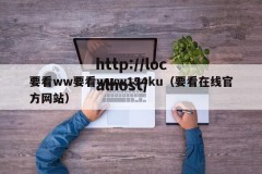 要看ww要看www154ku（要看在线官方网站）