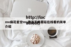mv麻花星空mv高清天美蘑菇在线看的简单介绍