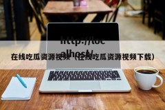 在线吃瓜资源视频（在线吃瓜资源视频下载）