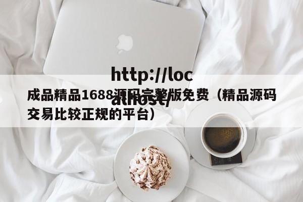 成品精品1688源码完整版免费(精品源码交易比较正规的平台)