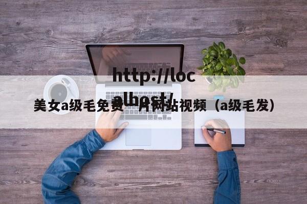 美女a级毛免费一片网站视频(a级毛发)