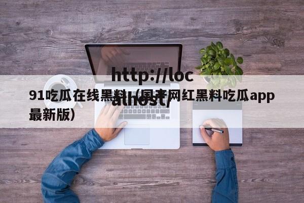 91吃瓜在线黑料(国产网红黑料吃瓜app最新版)