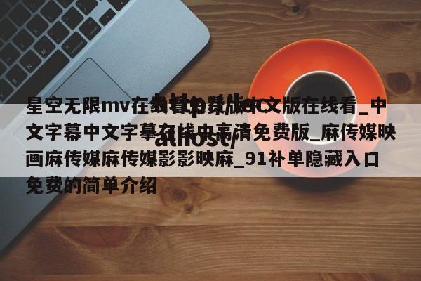 星空无限mv在线看免费版中文版在线看_中文字幕中文字摹在线中高清免费版_麻传媒映画麻传媒麻传媒影影映麻_91补单隐藏入口免费的简单介绍
