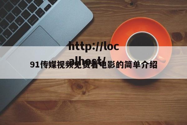 91传媒视频免费看电影的简单介绍