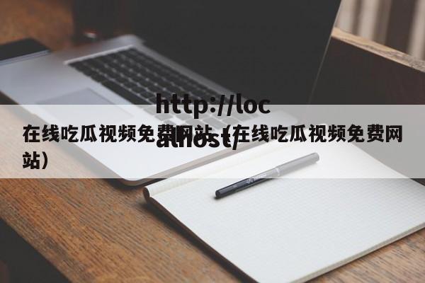 在线吃瓜视频免费网站(在线吃瓜视频免费网站)