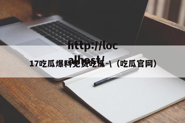 17吃瓜爆料免费吃瓜-\(吃瓜官网)